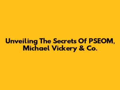 Unveiling The Secrets Of PSEOM, Michael Vickery & Co.