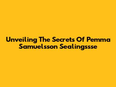 Unveiling The Secrets Of Pemma Samuelsson Sealingssse