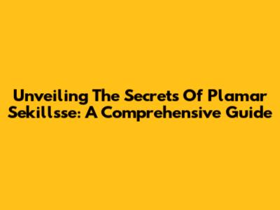 Unveiling The Secrets Of Plamar Sekillsse: A Comprehensive Guide