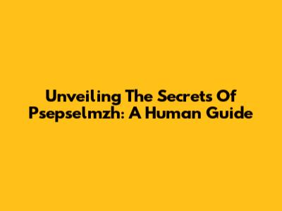 Unveiling The Secrets Of Psepselmzh: A Human Guide