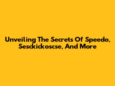 Unveiling The Secrets Of Speedo, Sesckickoscse, And More
