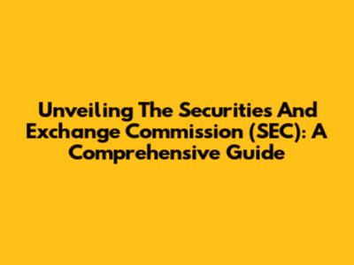 Unveiling The Securities And Exchange Commission (SEC): A Comprehensive Guide