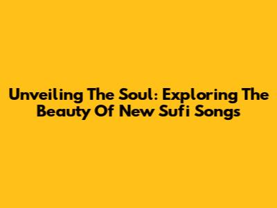 Unveiling The Soul: Exploring The Beauty Of New Sufi Songs