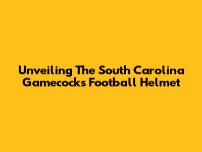 Unveiling The South Carolina Gamecocks Football Helmet