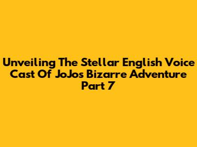 Unveiling The Stellar English Voice Cast Of JoJo's Bizarre Adventure Part 7