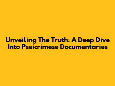 Unveiling The Truth: A Deep Dive Into Pseicrimese Documentaries