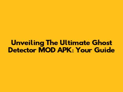 Unveiling The Ultimate Ghost Detector MOD APK: Your Guide