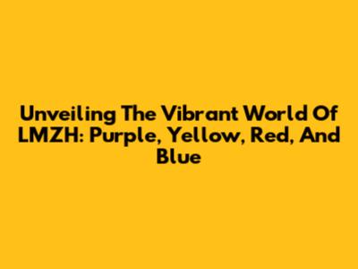Unveiling The Vibrant World Of LMZH: Purple, Yellow, Red, And Blue