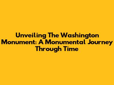 Unveiling The Washington Monument: A Monumental Journey Through Time