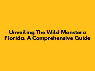 Unveiling The Wild Monstera Florida: A Comprehensive Guide