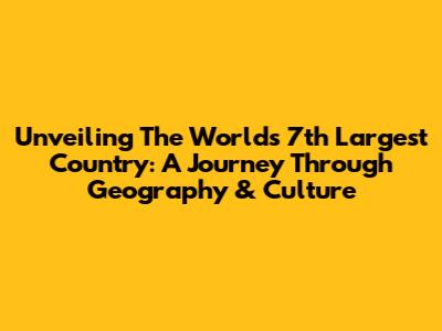 Unveiling The World's 7th Largest Country: A Journey Through Geography & Culture