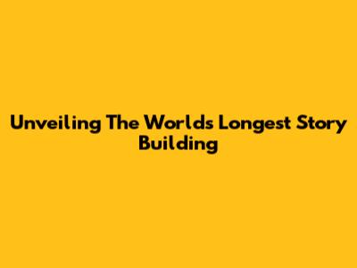 Unveiling The World's Longest Story Building