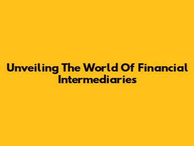 Unveiling The World Of Financial Intermediaries