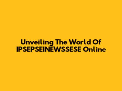 Unveiling The World Of IPSEPSEINEWSSESE Online