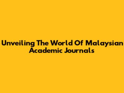 Unveiling The World Of Malaysian Academic Journals