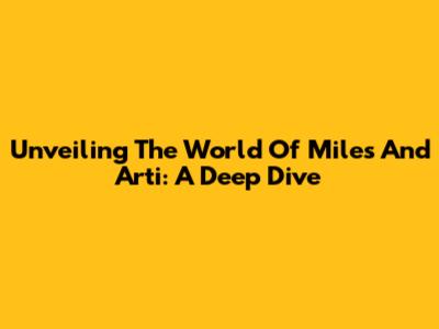 Unveiling The World Of Miles And Arti: A Deep Dive