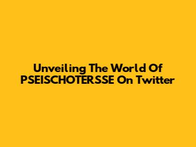 Unveiling The World Of PSEISCHOTERSSE On Twitter