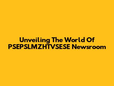 Unveiling The World Of PSEPSLMZHTVSESE Newsroom
