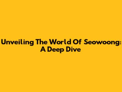 Unveiling The World Of Seowoong: A Deep Dive