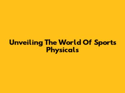 Unveiling The World Of Sports Physicals