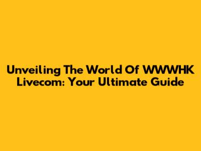 Unveiling The World Of WWWHK Livecom: Your Ultimate Guide