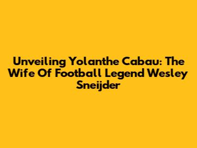 Unveiling Yolanthe Cabau: The Wife Of Football Legend Wesley Sneijder