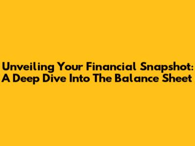 Unveiling Your Financial Snapshot: A Deep Dive Into The Balance Sheet