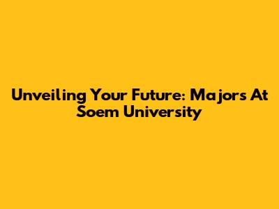 Unveiling Your Future: Majors At Soem University