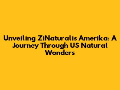 Unveiling ZiNaturalis Amerika: A Journey Through US Natural Wonders