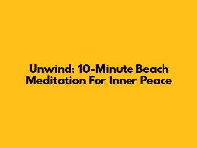 Unwind: 10-Minute Beach Meditation For Inner Peace