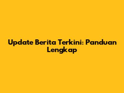 Update Berita Terkini: Panduan Lengkap