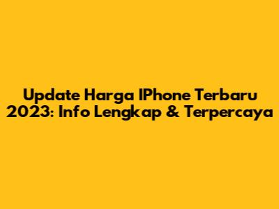 Update Harga IPhone Terbaru 2023: Info Lengkap & Terpercaya