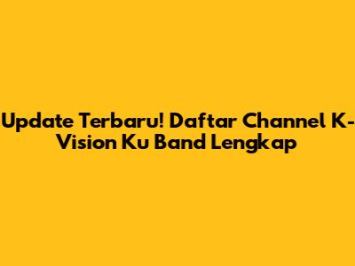 Update Terbaru! Daftar Channel K-Vision Ku Band Lengkap