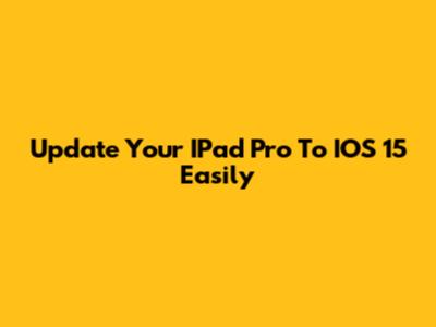 Update Your IPad Pro To IOS 15 Easily
