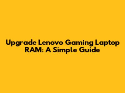 Upgrade Lenovo Gaming Laptop RAM: A Simple Guide