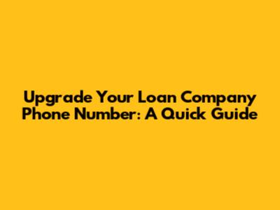 Upgrade Your Loan Company Phone Number: A Quick Guide