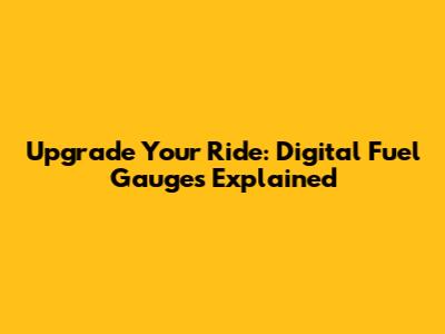 Upgrade Your Ride: Digital Fuel Gauges Explained