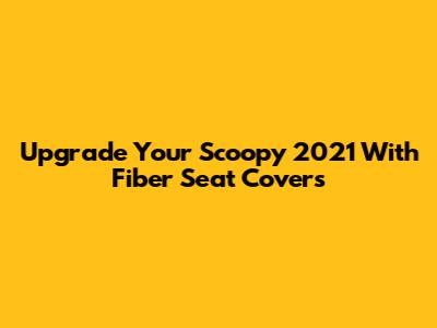 Upgrade Your Scoopy 2021 With Fiber Seat Covers