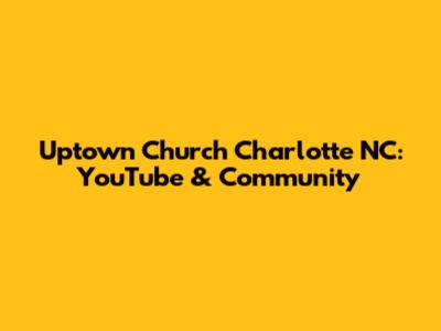 Uptown Church Charlotte NC: YouTube & Community
