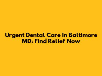Urgent Dental Care In Baltimore MD: Find Relief Now