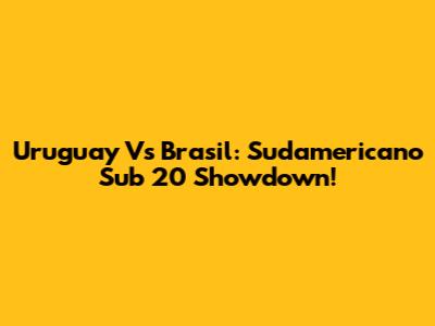 Uruguay Vs Brasil: Sudamericano Sub 20 Showdown!