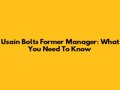 Usain Bolt's Former Manager: What You Need To Know