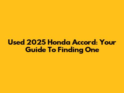 Used 2025 Honda Accord: Your Guide To Finding One