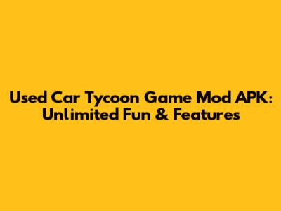 Used Car Tycoon Game Mod APK: Unlimited Fun & Features