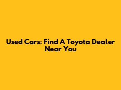 Used Cars: Find A Toyota Dealer Near You