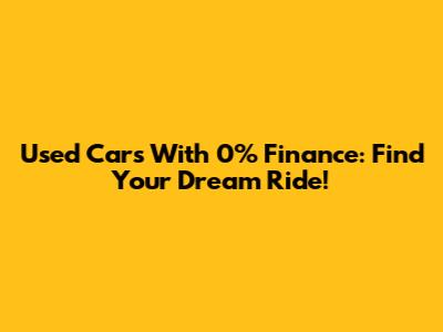 Used Cars With 0% Finance: Find Your Dream Ride!