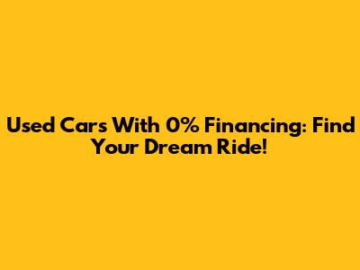 Used Cars With 0% Financing: Find Your Dream Ride!