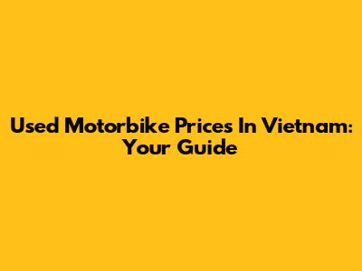 Used Motorbike Prices In Vietnam: Your Guide