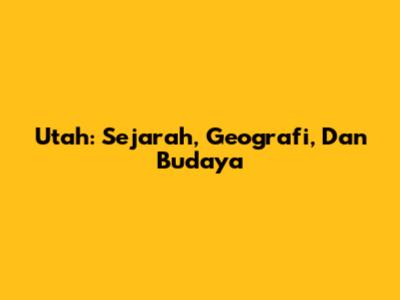 Utah: Sejarah, Geografi, Dan Budaya