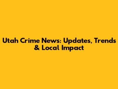 Utah Crime News: Updates, Trends & Local Impact